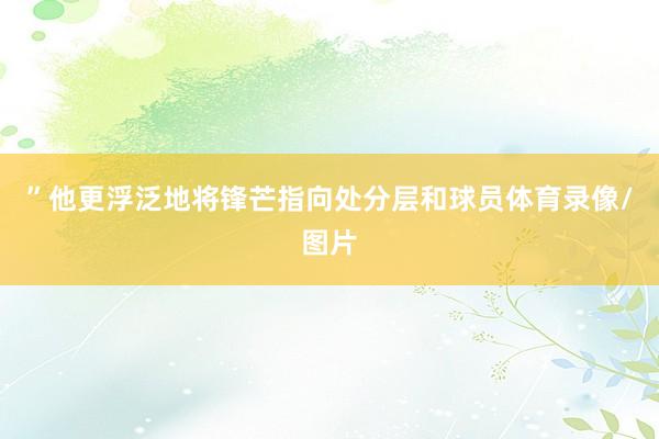 ”他更浮泛地将锋芒指向处分层和球员体育录像/图片