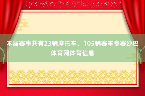 本届赛事共有23辆摩托车、105辆赛车参赛沙巴体育网体育信息