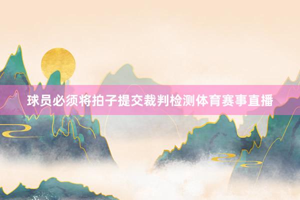 球员必须将拍子提交裁判检测体育赛事直播