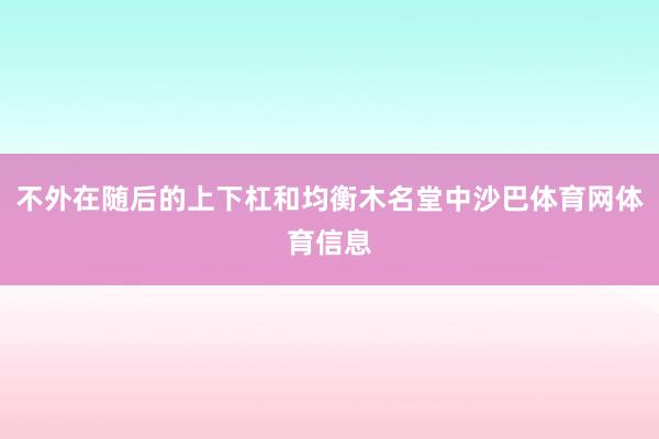 不外在随后的上下杠和均衡木名堂中沙巴体育网体育信息