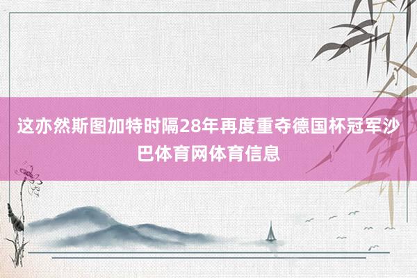 这亦然斯图加特时隔28年再度重夺德国杯冠军沙巴体育网体育信息