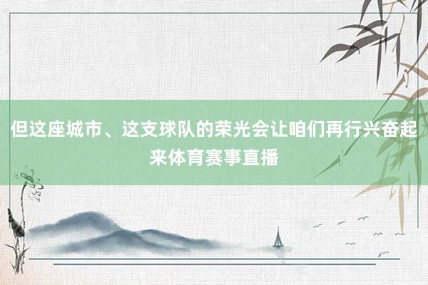 但这座城市、这支球队的荣光会让咱们再行兴奋起来体育赛事直播