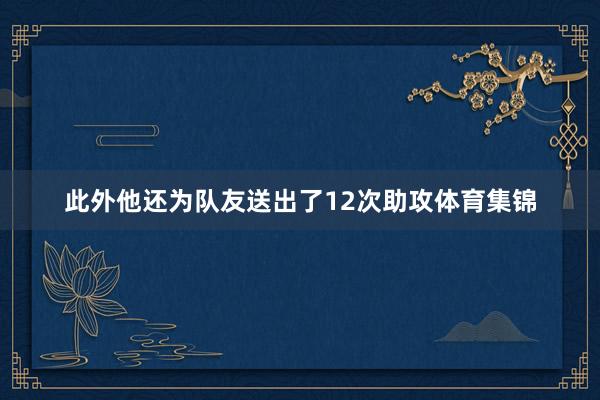 此外他还为队友送出了12次助攻体育集锦