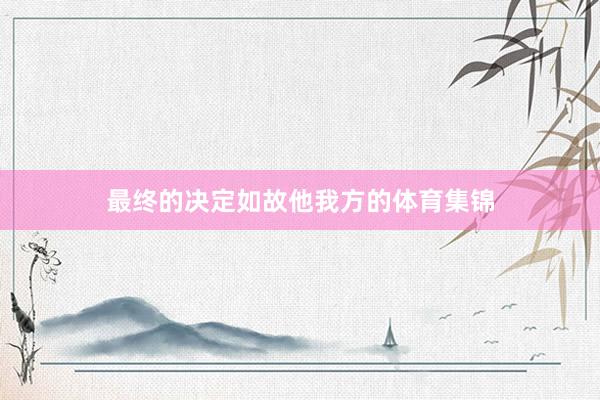 最终的决定如故他我方的体育集锦