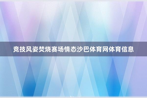 竞技风姿焚烧赛场情态沙巴体育网体育信息