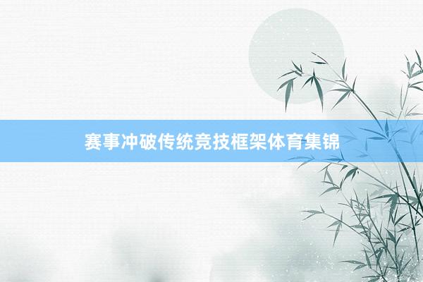 赛事冲破传统竞技框架体育集锦