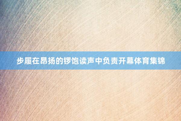 步履在昂扬的锣饱读声中负责开幕体育集锦