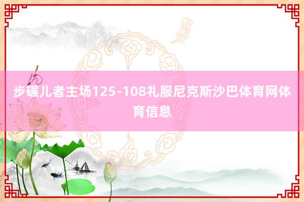 步碾儿者主场125-108礼服尼克斯沙巴体育网体育信息