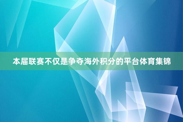 本届联赛不仅是争夺海外积分的平台体育集锦