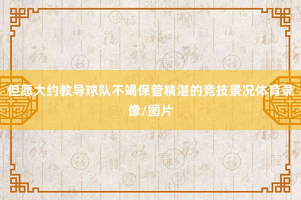 但愿大约教导球队不竭保管精湛的竞技景况体育录像/图片