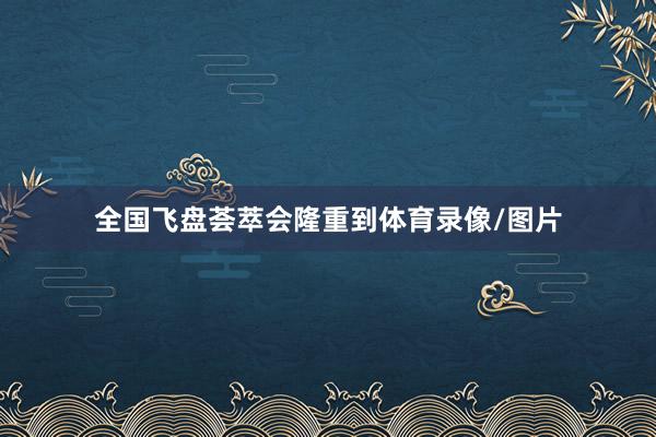 全国飞盘荟萃会隆重到体育录像/图片