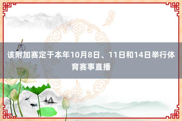 该附加赛定于本年10月8日、11日和14日举行体育赛事直播