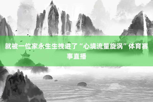 就被一位家永生生拽进了“心境流量旋涡”体育赛事直播