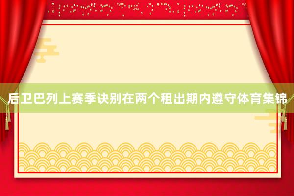 后卫巴列上赛季诀别在两个租出期内遵守体育集锦