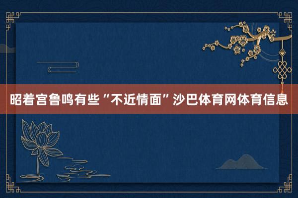昭着宫鲁鸣有些“不近情面”沙巴体育网体育信息