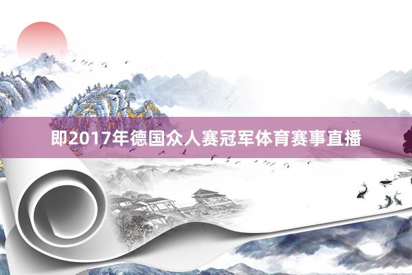 即2017年德国众人赛冠军体育赛事直播