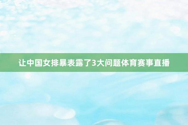 让中国女排暴表露了3大问题体育赛事直播
