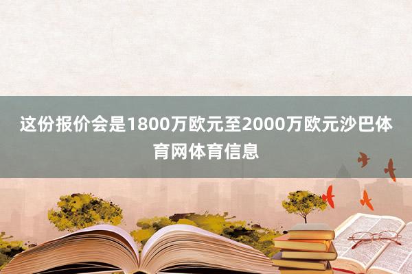 这份报价会是1800万欧元至2000万欧元沙巴体育网体育信息