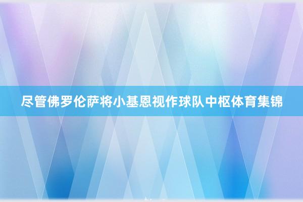 尽管佛罗伦萨将小基恩视作球队中枢体育集锦