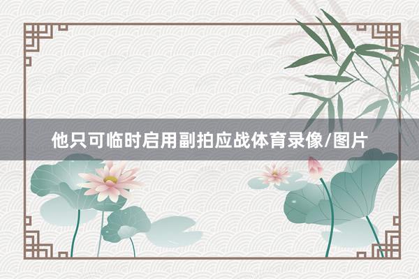 他只可临时启用副拍应战体育录像/图片