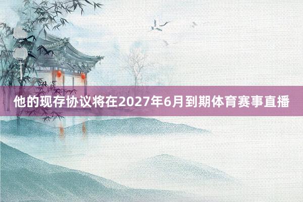 他的现存协议将在2027年6月到期体育赛事直播