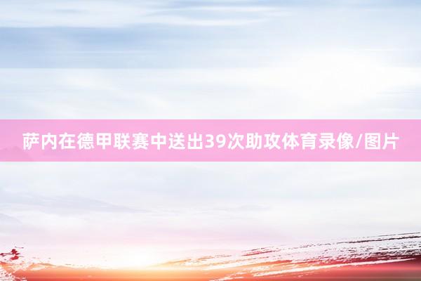 萨内在德甲联赛中送出39次助攻体育录像/图片