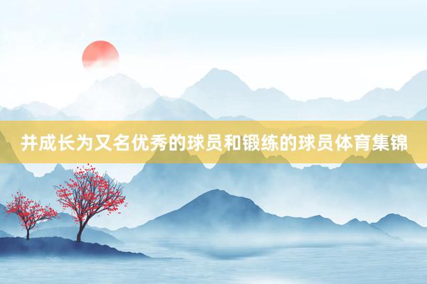 并成长为又名优秀的球员和锻练的球员体育集锦