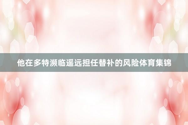 他在多特濒临遥远担任替补的风险体育集锦