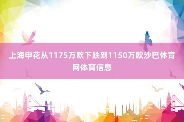 上海申花从1175万欧下跌到1150万欧沙巴体育网体育信息