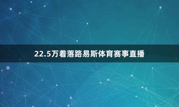 22.5万着落路易斯体育赛事直播