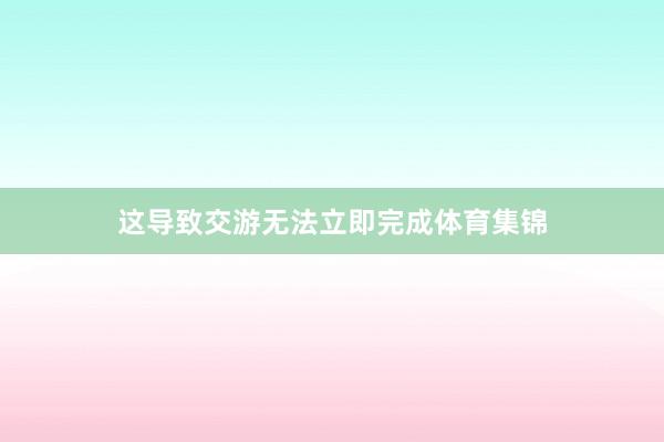 这导致交游无法立即完成体育集锦