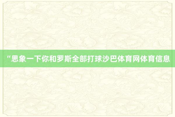 “思象一下你和罗斯全部打球沙巴体育网体育信息