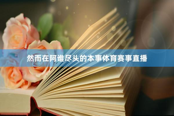 然而在阿谁尽头的本事体育赛事直播