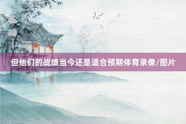 但他们的战绩当今还是适合预期体育录像/图片
