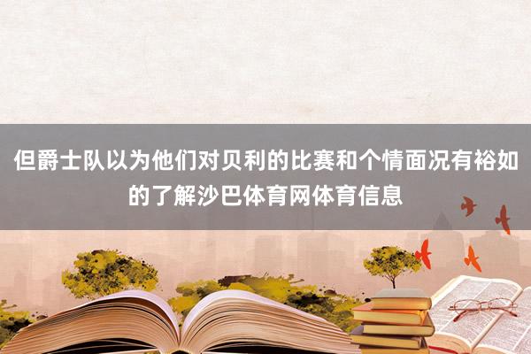 但爵士队以为他们对贝利的比赛和个情面况有裕如的了解沙巴体育网体育信息