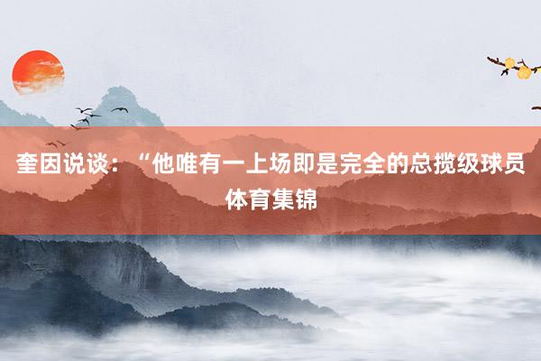 奎因说谈:“他唯有一上场即是完全的总揽级球员体育集锦