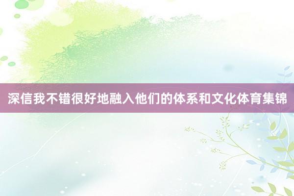 深信我不错很好地融入他们的体系和文化体育集锦