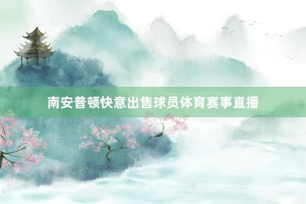 南安普顿快意出售球员体育赛事直播