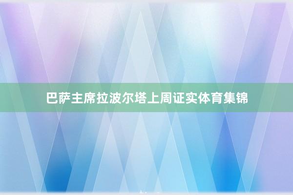 巴萨主席拉波尔塔上周证实体育集锦
