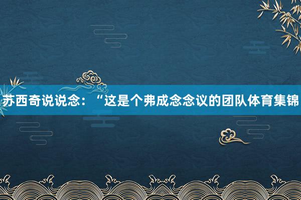 苏西奇说说念：“这是个弗成念念议的团队体育集锦