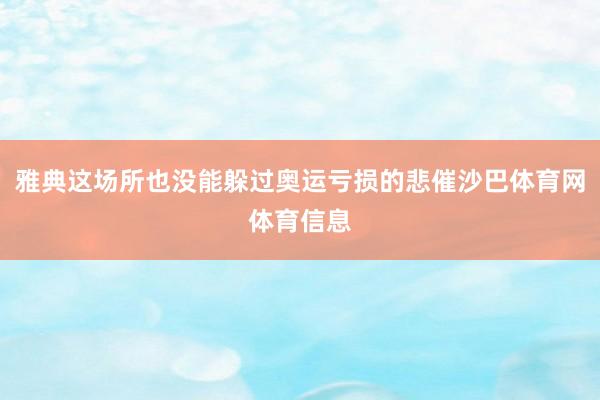 雅典这场所也没能躲过奥运亏损的悲催沙巴体育网体育信息