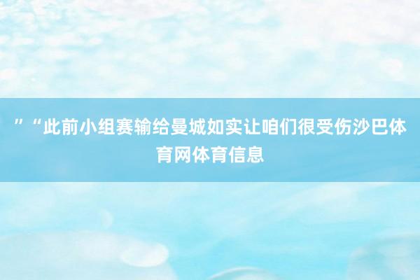”“此前小组赛输给曼城如实让咱们很受伤沙巴体育网体育信息