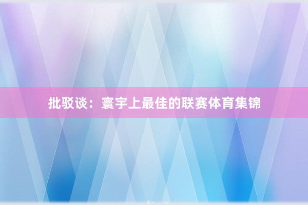 批驳谈：寰宇上最佳的联赛体育集锦