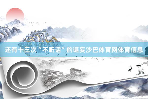 还有十三次“不听话”的诞妄沙巴体育网体育信息