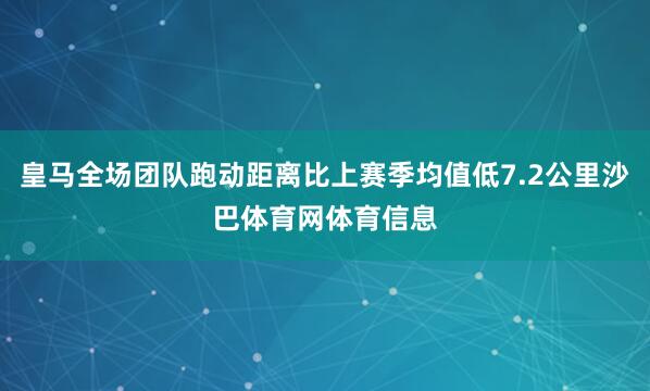 皇马全场团队跑动距离比上赛季均值低7.2公里沙巴体育网体育信息