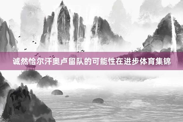 诚然恰尔汗奥卢留队的可能性在进步体育集锦