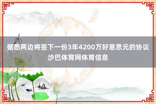 据悉两边将签下一份3年4200万好意思元的协议沙巴体育网体育信息
