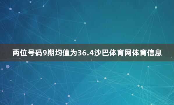 两位号码9期均值为36.4沙巴体育网体育信息
