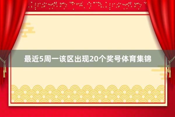 最近5周一该区出现20个奖号体育集锦