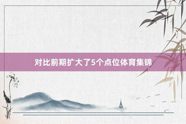 对比前期扩大了5个点位体育集锦